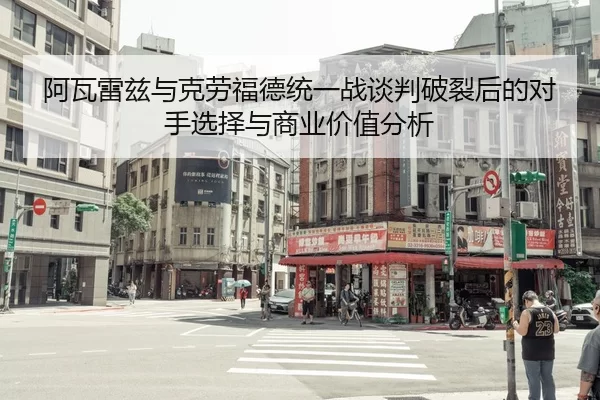 阿瓦雷兹与克劳福德统一战谈判破裂后的对手选择与商业价值分析