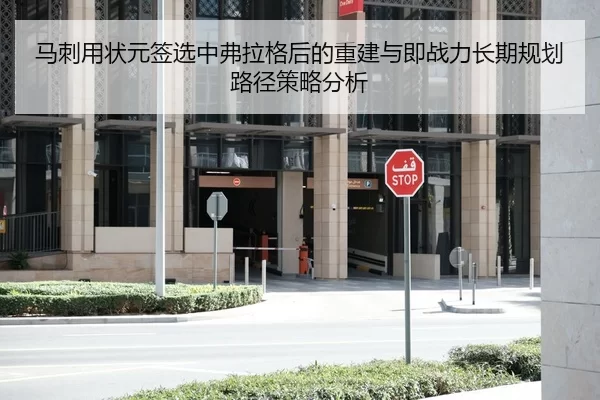 马刺用状元签选中弗拉格后的重建与即战力长期规划路径策略分析